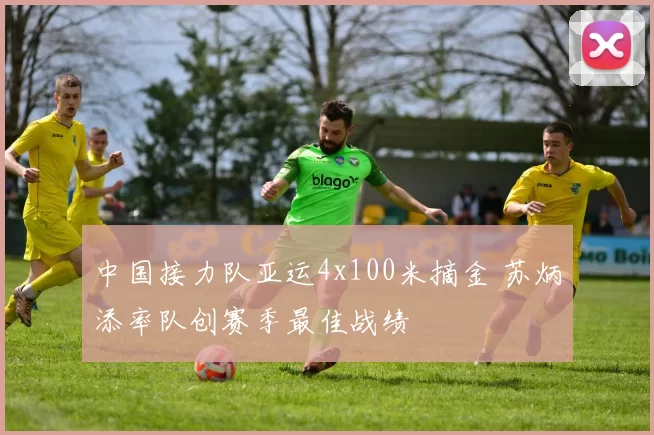 中国接力队亚运4x100米摘金 苏炳添率队创赛季最佳战绩