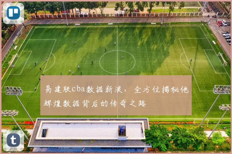 易建联cba数据新浪，全方位揭秘他辉煌数据背后的传奇之路